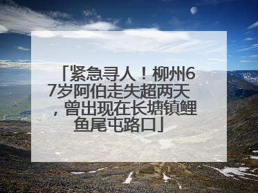 紧急寻人！柳州67岁阿伯走失超两天，曾出现在长塘镇鲤鱼尾屯路口
