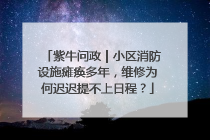紫牛问政｜小区消防设施瘫痪多年，维修为何迟迟提不上日程？