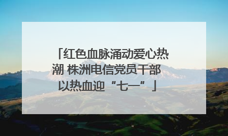 红色血脉涌动爱心热潮 株洲电信党员干部以热血迎“七一”
