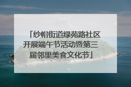纱帽街道绿苑路社区开展端午节活动暨第三届邻里美食文化节