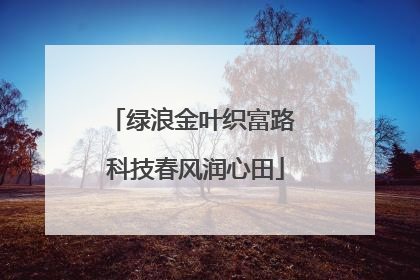 绿浪金叶织富路 科技春风润心田
