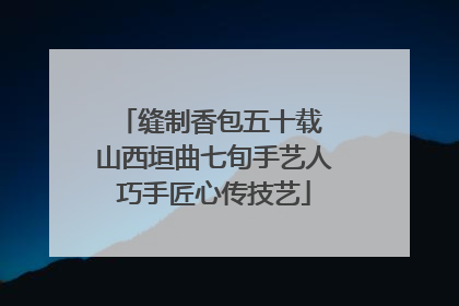缝制香包五十载 山西垣曲七旬手艺人巧手匠心传技艺