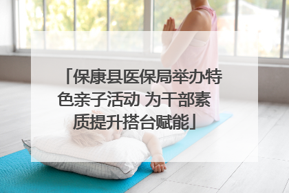 保康县医保局举办特色亲子活动 为干部素质提升搭台赋能