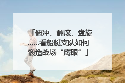 俯冲、翻滚、盘旋……看船艇支队如何锻造战场“鹰眼”