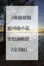 体操亚锦赛河南小花张怡涵收获2金1铜