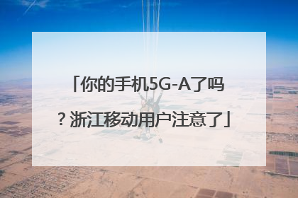 你的手机5G-A了吗？浙江移动用户注意了