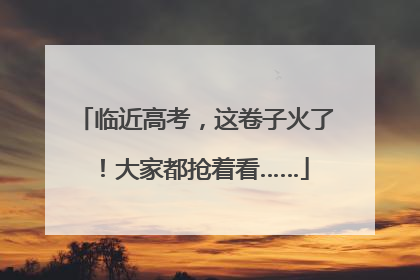 临近高考，这卷子火了！大家都抢着看……