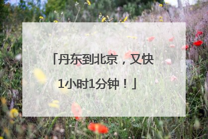 丹东到北京，又快1小时1分钟！
