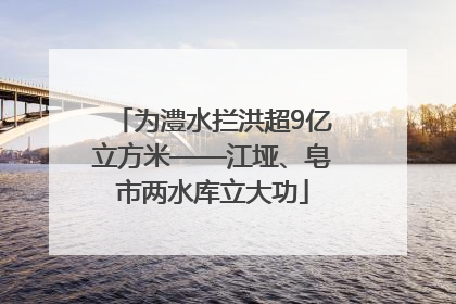 为澧水拦洪超9亿立方米——江垭、皂市两水库立大功