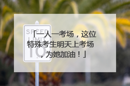 一人一考场，这位特殊考生明天上考场，为她加油！