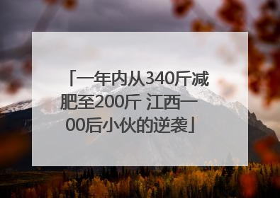 一年内从340斤减肥至200斤 江西一00后小伙的逆袭