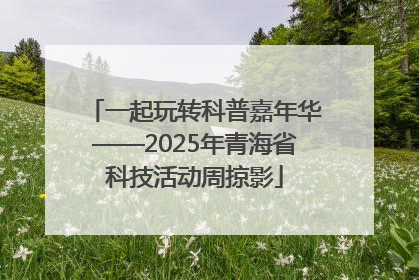 一起玩转科普嘉年华——2025年青海省科技活动周掠影
