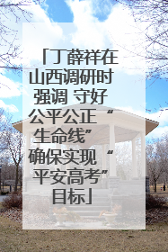 丁薛祥在山西调研时强调 守好公平公正“生命线” 确保实现“平安高考”目标