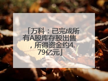 万科：已完成所有A股库存股出售，所得资金约4.79亿元