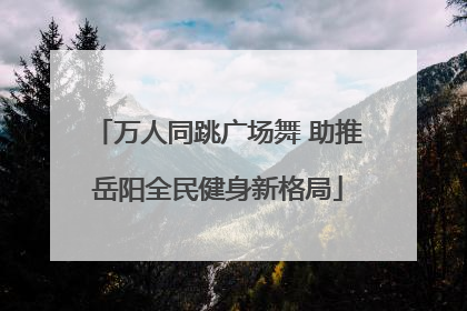 万人同跳广场舞 助推岳阳全民健身新格局