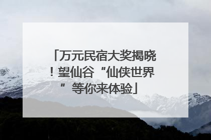 万元民宿大奖揭晓！望仙谷“仙侠世界”等你来体验