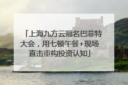 上海九方云冠名巴菲特大会，用七顿午餐+现场直击重构投资认知