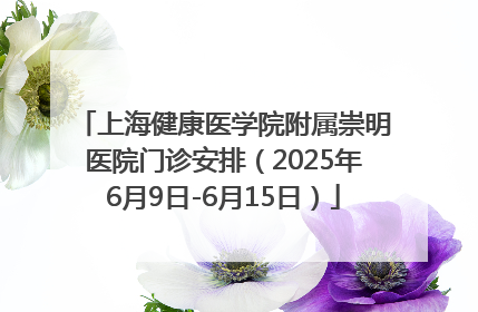 上海健康医学院附属崇明医院门诊安排（2025年6月9日-6月15日）