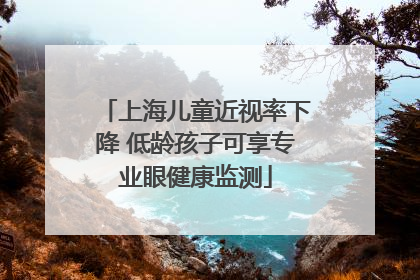 上海儿童近视率下降 低龄孩子可享专业眼健康监测