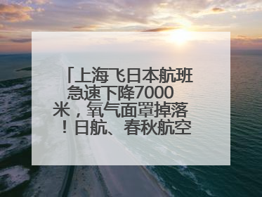 上海飞日本航班急速下降7000米，氧气面罩掉落！日航、春秋航空均回应→