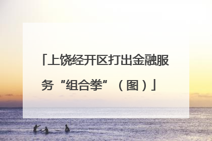 上饶经开区打出金融服务“组合拳”（图）