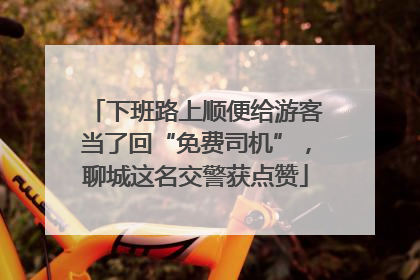 下班路上顺便给游客当了回“免费司机”，聊城这名交警获点赞