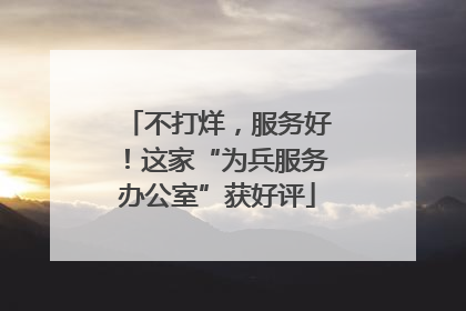 不打烊，服务好！这家“为兵服务办公室”获好评