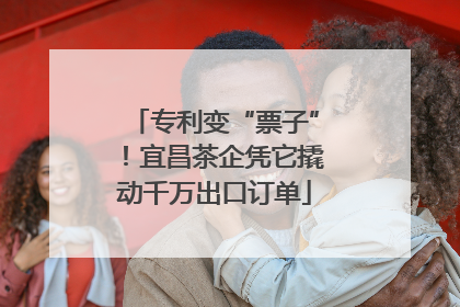 专利变“票子”！宜昌茶企凭它撬动千万出口订单