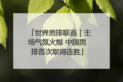世界男排联赛｜主场气氛火爆 中国男排首次取得连胜