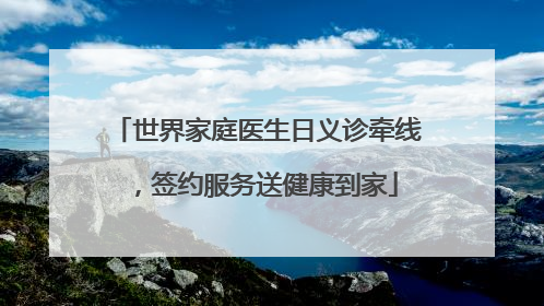 世界家庭医生日义诊牵线，签约服务送健康到家