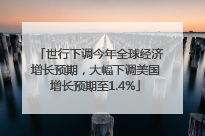 世行下调今年全球经济增长预期，大幅下调美国增长预期至1.4%