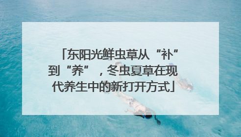 东阳光鲜虫草从“补”到“养”，冬虫夏草在现代养生中的新打开方式