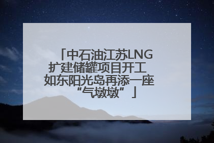 中石油江苏LNG扩建储罐项目开工 如东阳光岛再添一座“气墩墩”