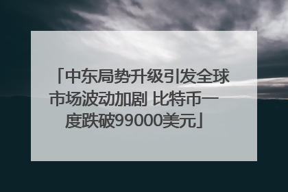 中东局势升级引发全球市场波动加剧 比特币一度跌破99000美元