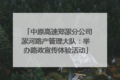 中原高速郑漯分公司漯河路产管理大队：举办路政宣传体验活动