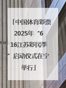 中国体育彩票2025年“616江苏彩民季”启动仪式在宁举行