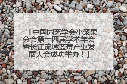 中国园艺学会小浆果分会第十四届学术年会暨长江流域蓝莓产业发展大会成功举办！