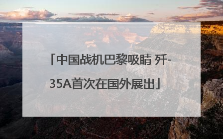 中国战机巴黎吸睛 歼-35A首次在国外展出