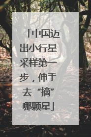 中国迈出小行星采样第一步，伸手去“摘”哪颗星