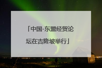 中国-东盟经贸论坛在吉隆坡举行