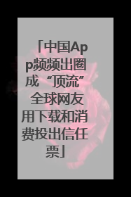 中国App频频出圈成“顶流” 全球网友用下载和消费投出信任票