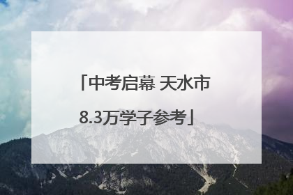 中考启幕 天水市8.3万学子参考