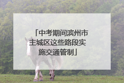 中考期间滨州市主城区这些路段实施交通管制