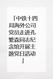 中铁十四局海外公司党员走进孔繁森同志纪念馆开展主题党日活动