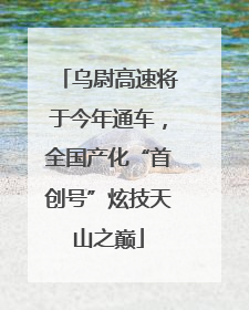 乌尉高速将于今年通车，全国产化“首创号”炫技天山之巅