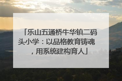 乐山五通桥牛华镇二码头小学：以品格教育铸魂，用系统建构育人