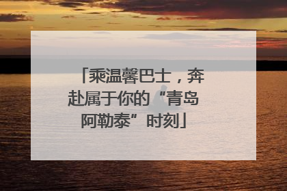乘温馨巴士，奔赴属于你的“青岛阿勒泰”时刻
