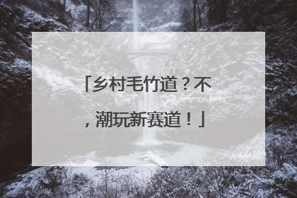 乡村毛竹道？不，潮玩新赛道！