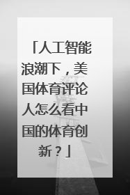 人工智能浪潮下，美国体育评论人怎么看中国的体育创新？