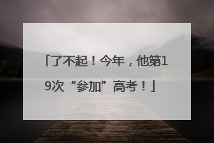 了不起！今年，他第19次“参加”高考！